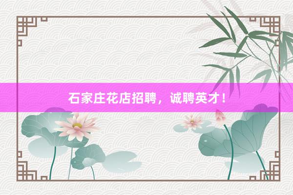 石家庄花店招聘，诚聘英才！